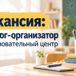 Вакансия: педагог-организатор в образовательный центр